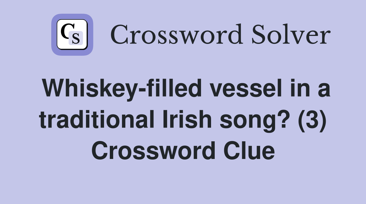 Whiskeyfilled vessel in a traditional Irish song? (3) Crossword Clue